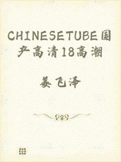 CHINESETUBE国产高清18高潮