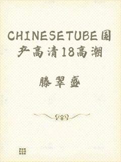 CHINESETUBE国产高清18高潮