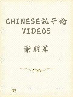 CHINESE乱子伦VIDEOS