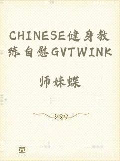 CHINESE健身教练自慰GVTWINK