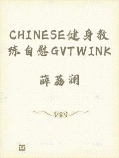 CHINESE健身教练自慰GVTWINK