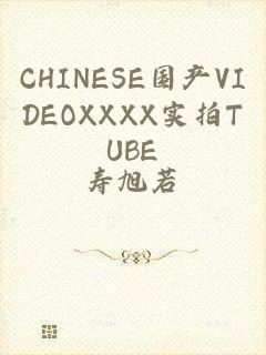 CHINESE国产VIDEOXXXX实拍TUBE