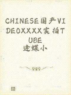 CHINESE国产VIDEOXXXX实拍TUBE