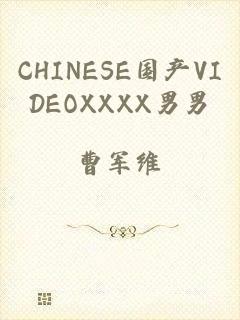 CHINESE国产VIDEOXXXX男男