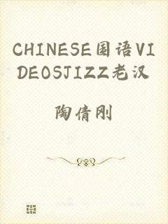 CHINESE国语VIDEOSJIZZ老汉
