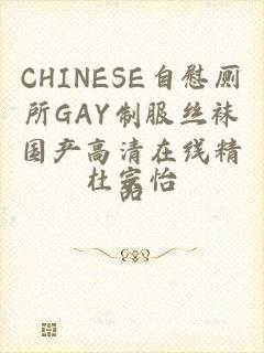 CHINESE自慰厕所GAY制服丝袜国产高清在线精品