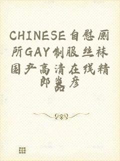 CHINESE自慰厕所GAY制服丝袜国产高清在线精品