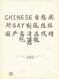 CHINESE自慰厕所GAY制服丝袜国产高清在线精品