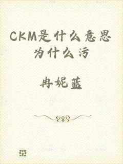 CKM是什么意思为什么污