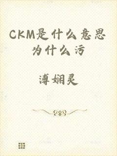 CKM是什么意思为什么污