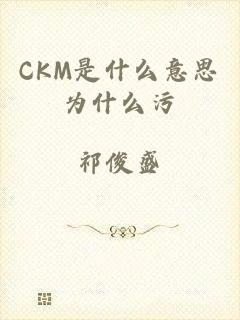 CKM是什么意思为什么污