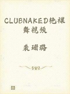 CLUBNAKED艳裸舞视频