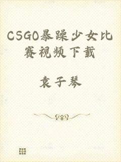 CSGO暴躁少女比赛视频下载