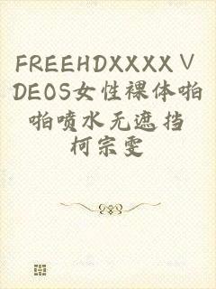 FREEHDXXXX∨DEOS女性裸体啪啪喷水无遮挡