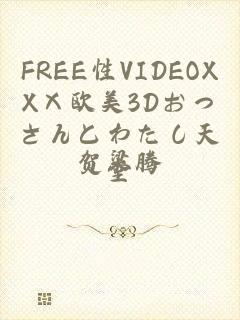 FREE性VIDEOXXⅩ欧美3Dおっさんとわたし天堂