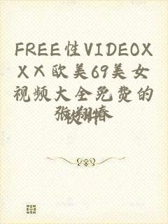 FREE性VIDEOXXⅩ欧美69美女视频大全免费的软件