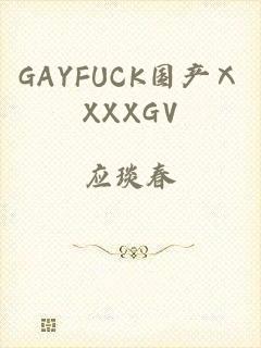 GAYFUCK国产ⅩXXXGV