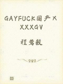 GAYFUCK国产ⅩXXXGV