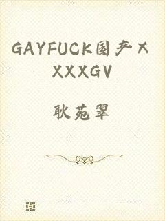 GAYFUCK国产ⅩXXXGV