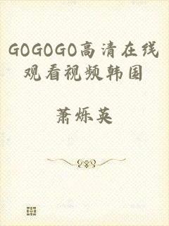 GOGOGO高清在线观看视频韩国