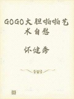 GOGO大胆啪啪艺术自慰