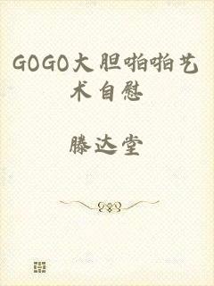 GOGO大胆啪啪艺术自慰