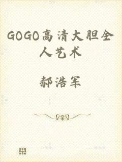 GOGO高清大胆全人艺术