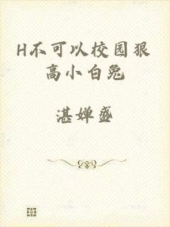 H不可以校园狠高小白兔