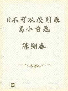 H不可以校园狠高小白兔