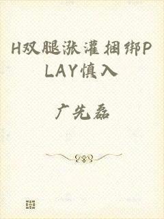 H双腿涨灌捆绑PLAY慎入