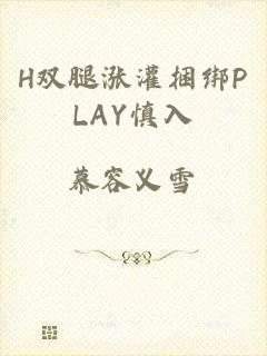 H双腿涨灌捆绑PLAY慎入