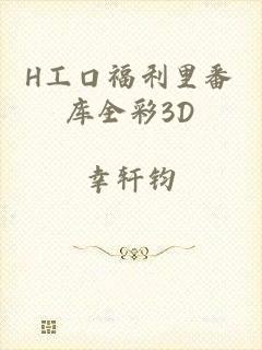 H工口福利里番库全彩3D