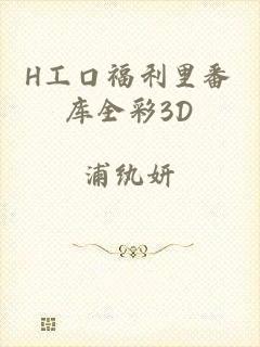 H工口福利里番库全彩3D