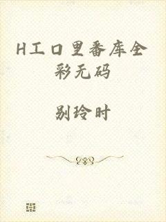 H工口里番库全彩无码