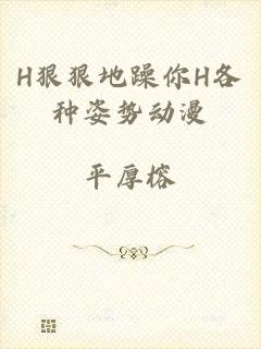 H狠狠地躁你H各种姿势动漫