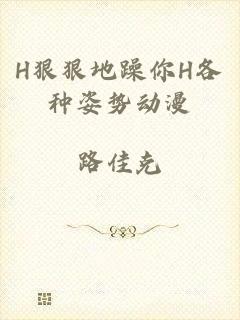 H狠狠地躁你H各种姿势动漫