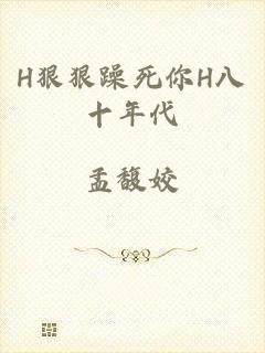 H狠狠躁死你H八十年代
