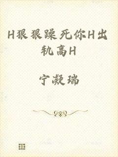 H狠狠躁死你H出轨高H