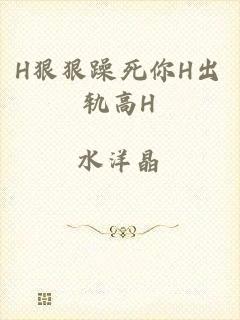 H狠狠躁死你H出轨高H