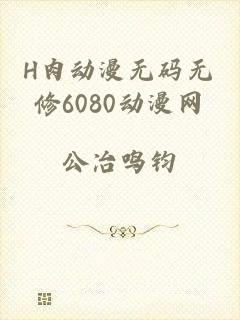 H肉动漫无码无修6080动漫网