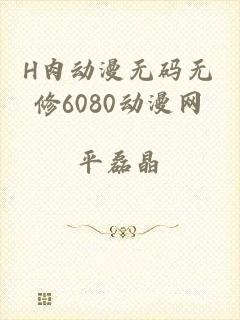 H肉动漫无码无修6080动漫网