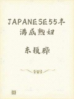 JAPANESE55丰满成熟妇