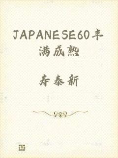 JAPANESE60丰满成熟