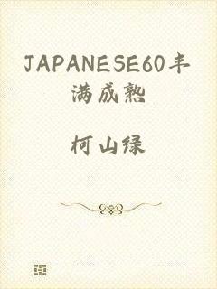 JAPANESE60丰满成熟
