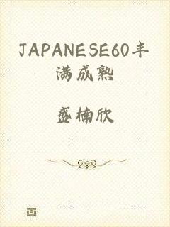 JAPANESE60丰满成熟