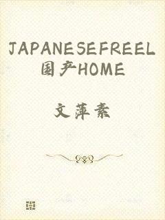 JAPANESEFREEL国产HOME