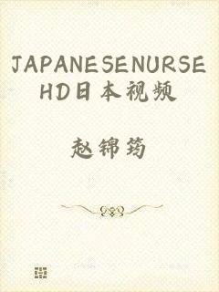 JAPANESENURSEHD日本视频