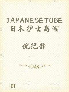 JAPANESETUBE日本护士高潮