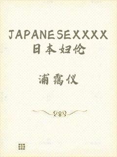 JAPANESEXXXX日本妇伦