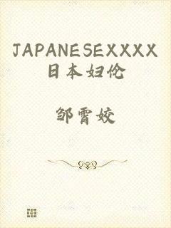 JAPANESEXXXX日本妇伦